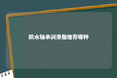 防水轴承润滑脂推荐哪种